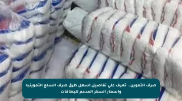 صرف التموين.. تعرف على تفاصيل أسهل طرق صرف السلع التموينية وأسعار السكر المدعم للبطاقات